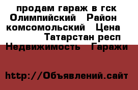 продам гараж в гск Олимпийский › Район ­ комсомольский › Цена ­ 180 000 - Татарстан респ. Недвижимость » Гаражи   